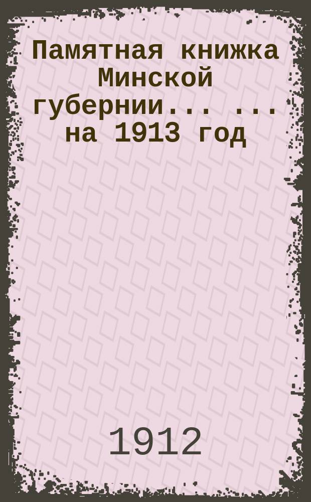 Памятная книжка Минской губернии ... ... на 1913 год