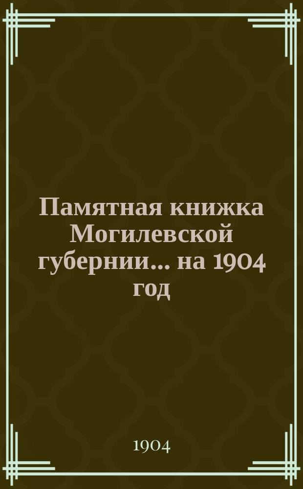 Памятная книжка Могилевской губернии... ... на 1904 год