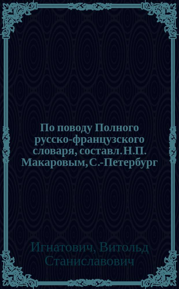 По поводу Полного русско-французского словаря, составл. Н.П. Макаровым, С.-Петербург, 1867 года