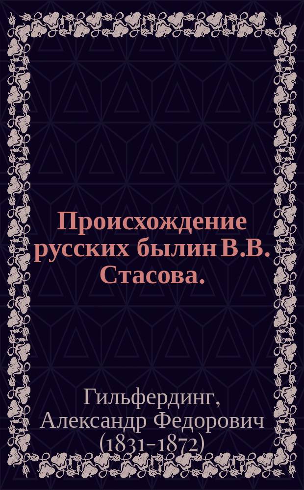 Происхождение русских былин В.В. Стасова. ("Вестник Европы" 1868 г., кн. 1, 2, 3, 4, 6, 7) : Рец.
