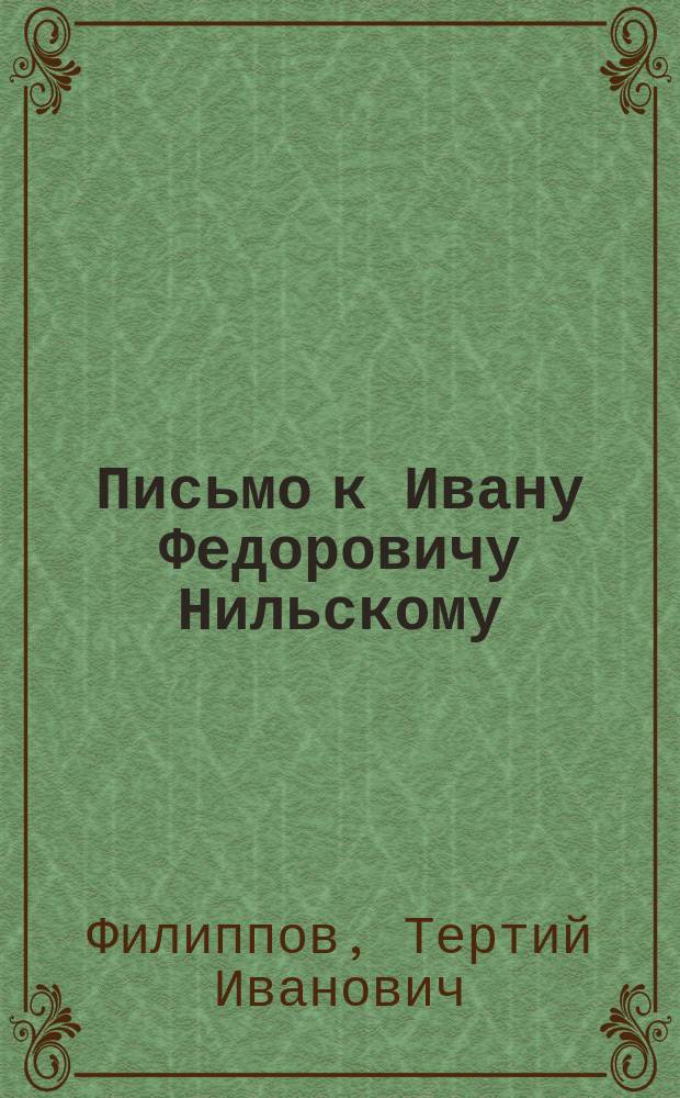 Письмо к Ивану Федоровичу Нильскому : Разбор произведения: Семейная жизнь в русском расколе. Ист. очерк раскольнич. учения о браке. Вып. 1 и 2. Э.-орд. проф. С.-Петерб. духов. акад. И. Нильского. Спб., 1869