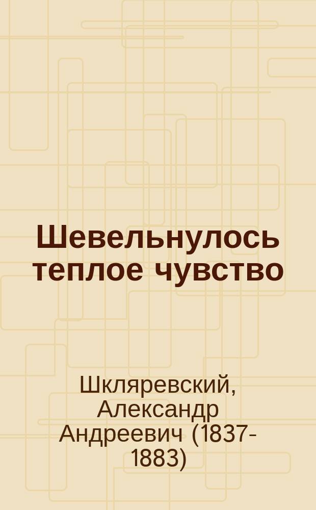 Шевельнулось теплое чувство : Повесть А. Шкляревского, авт. "Отпетый"