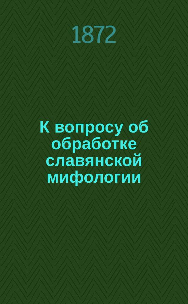 К вопросу об обработке славянской мифологии : Разбор соч. г. Афанасьева: "Поэтические воззрения славян на природу"