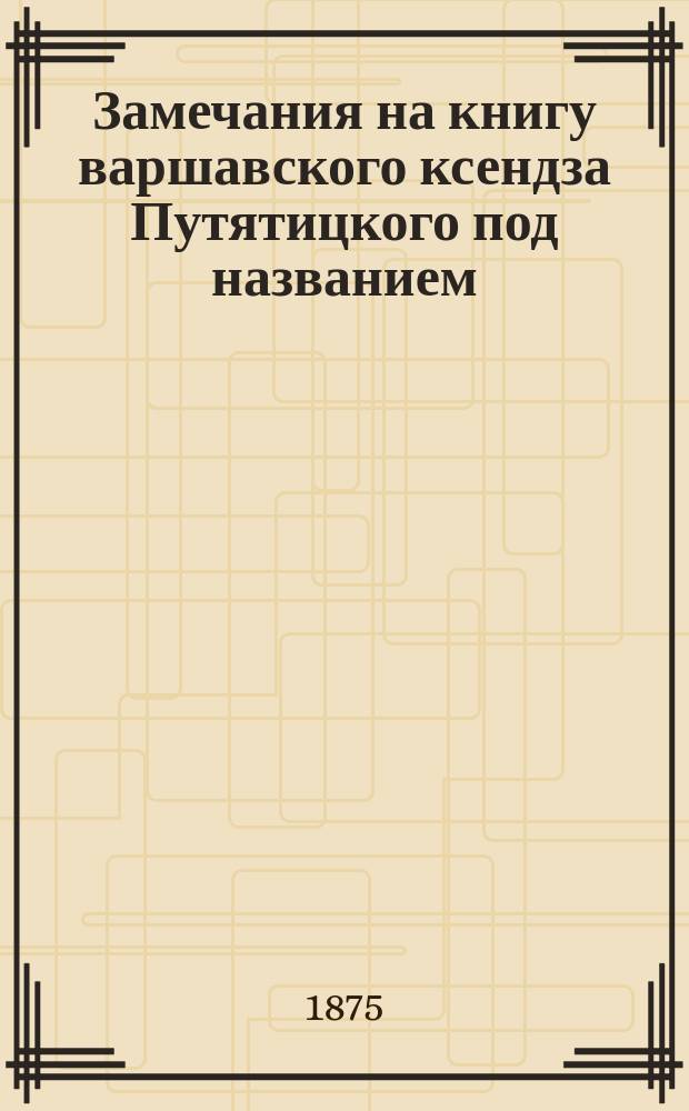 Замечания на книгу варшавского ксендза Путятицкого под названием: Pismo o religii naturalney i obiawioney p. 294-304