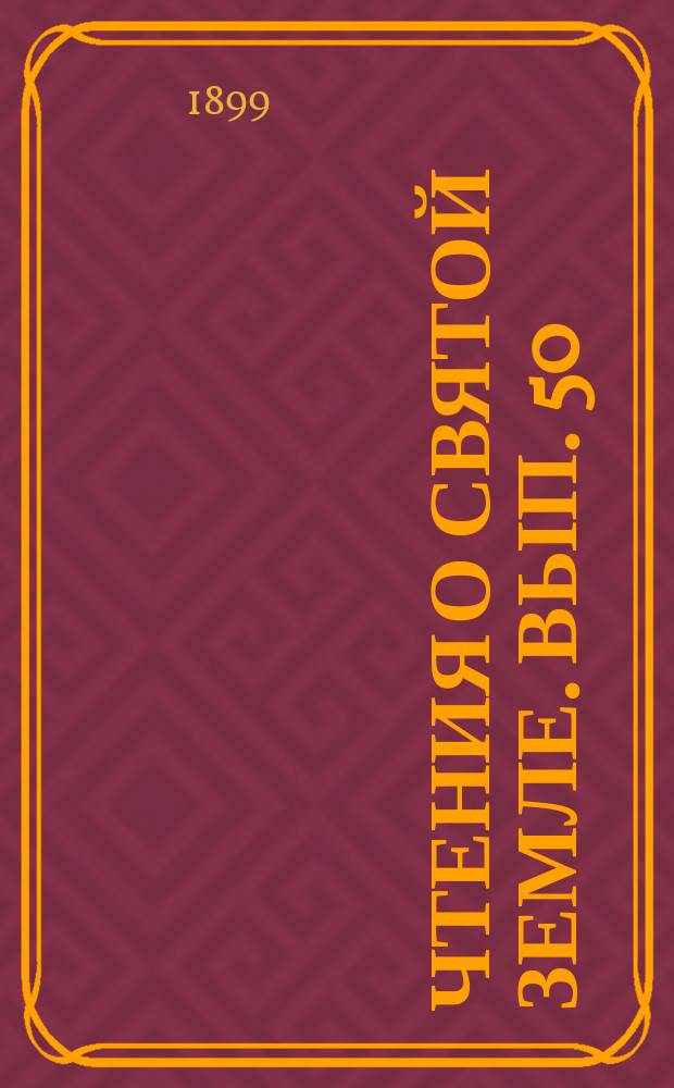 Чтения о Святой Земле. Вып. 50 : Православие в Святой Земле и деятельность Императорского православного Палестинского общества для его поддержания