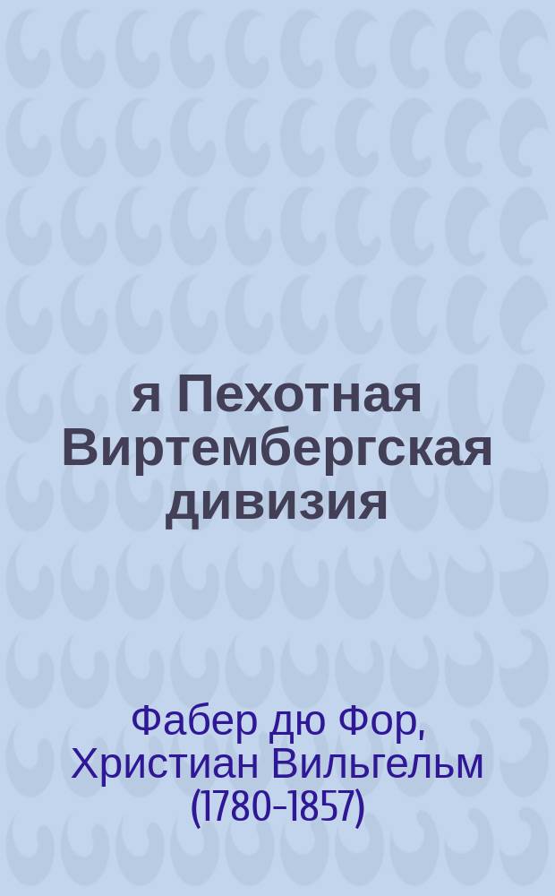 25-я Пехотная Виртембергская дивизия (генерала Маршана) III корпуса маршала Нея в кампанию 1812 года : Извлеч. из воспоминаний "G. de Faber du Faur". Campagne de Russic 1812 d'après le journal d'un temoin oculaire, в обработке Ф. Каузлера - F. Kausler