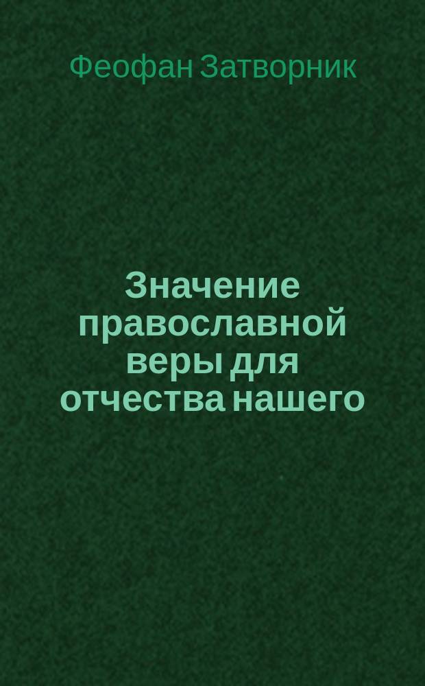 Значение православной веры для отчества нашего: (Из творений святителя Феофана-Затворника); Вне церкви православной нет спасения