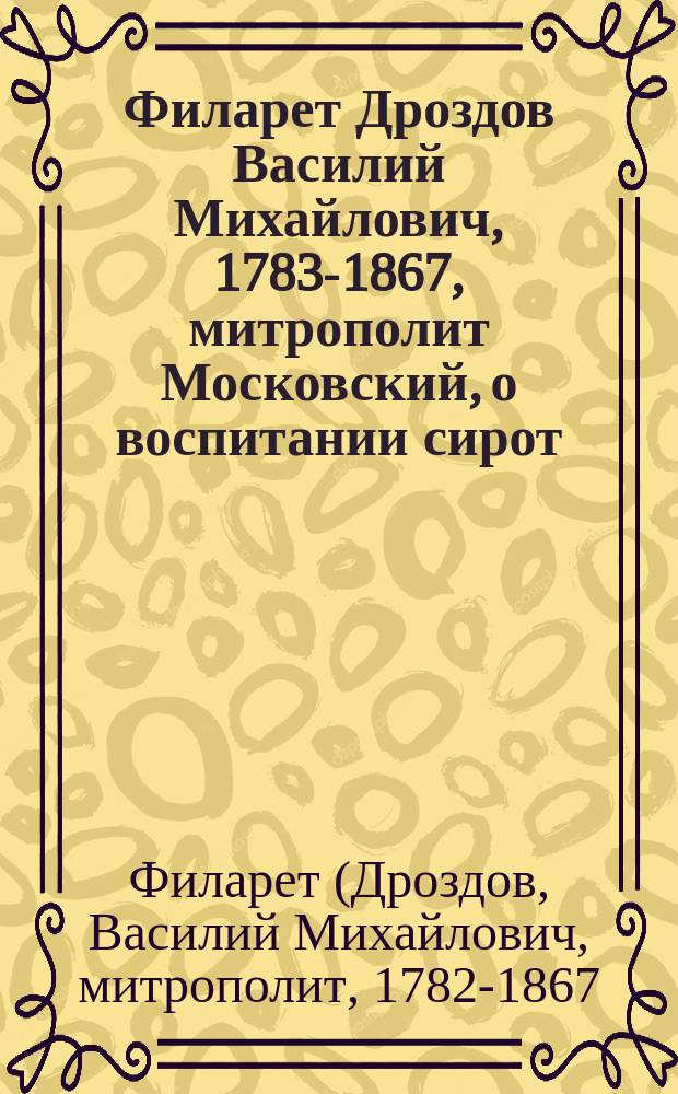 Филарет [Дроздов Василий Михайлович], 1783-1867, митрополит Московский, о воспитании сирот