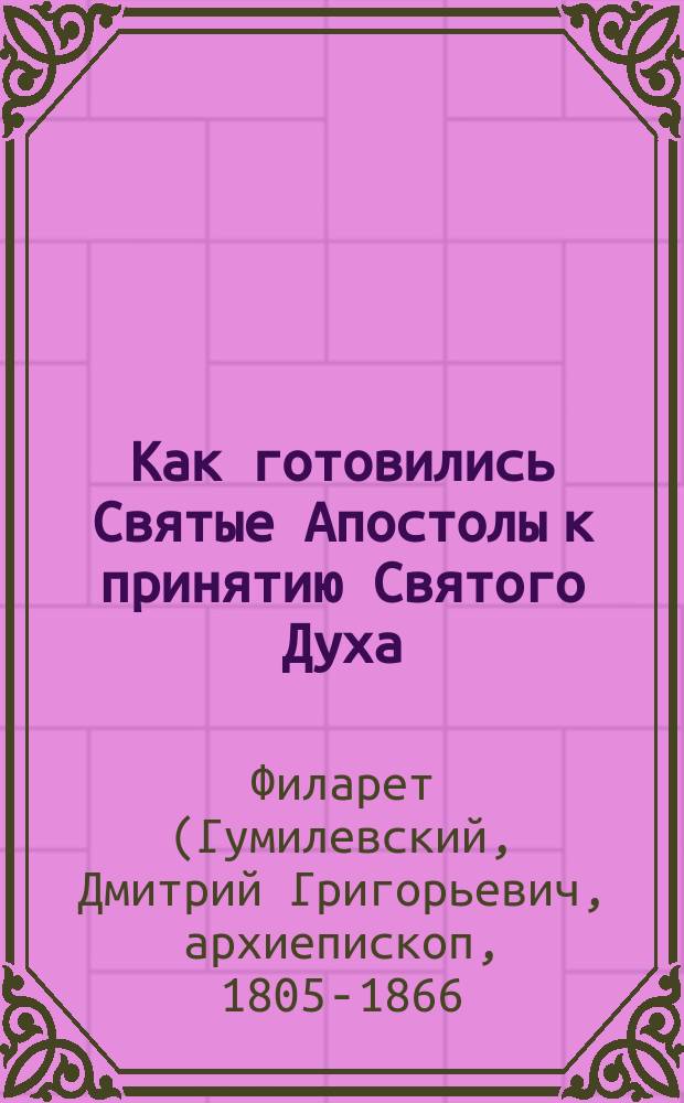 Как готовились Святые Апостолы к принятию Святого Духа : (Из слов Филарета, архиеп. Черниговского)