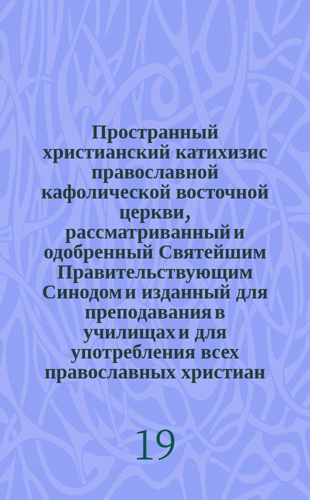 Пространный христианский катихизис православной кафолической восточной церкви, рассматриванный и одобренный Святейшим Правительствующим Синодом и изданный для преподавания в училищах и для употребления всех православных христиан
