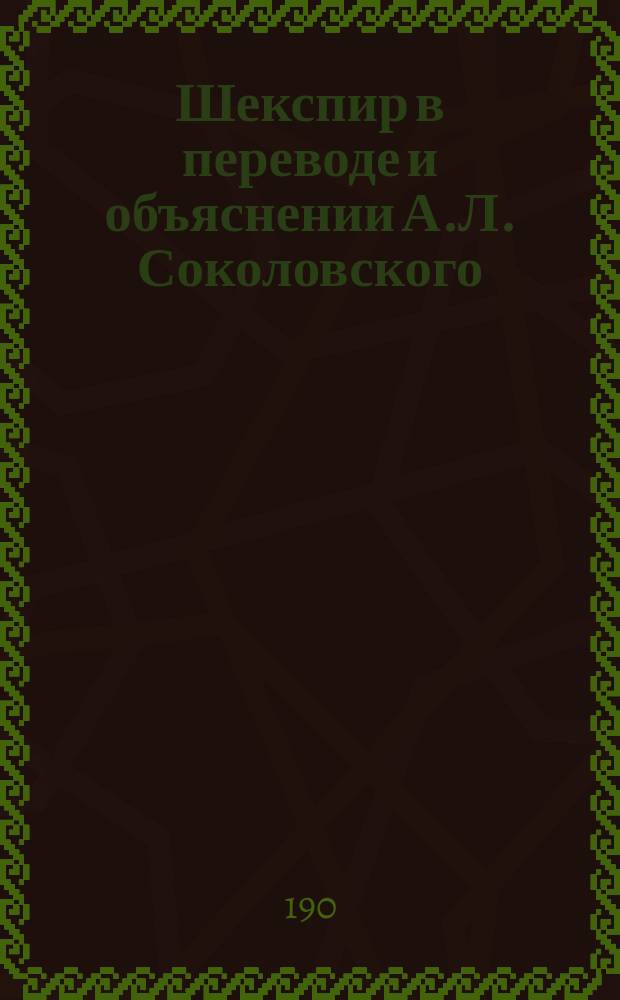 Шекспир в переводе и объяснении А.Л. Соколовского : Удостоено Академиею наук в 1901 г. полной Пушкинской премии. Т. 1-8