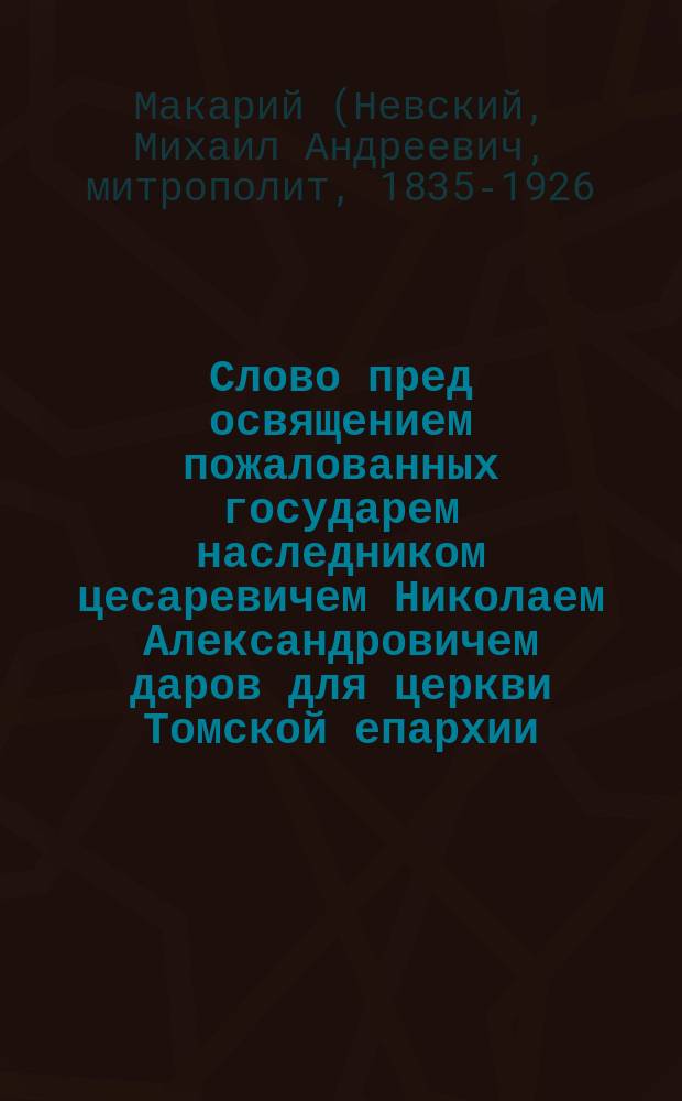 Слово пред освящением пожалованных государем наследником цесаревичем Николаем Александровичем даров для церкви Томской епархии; Беседа на успение пресвятыя Богородицы