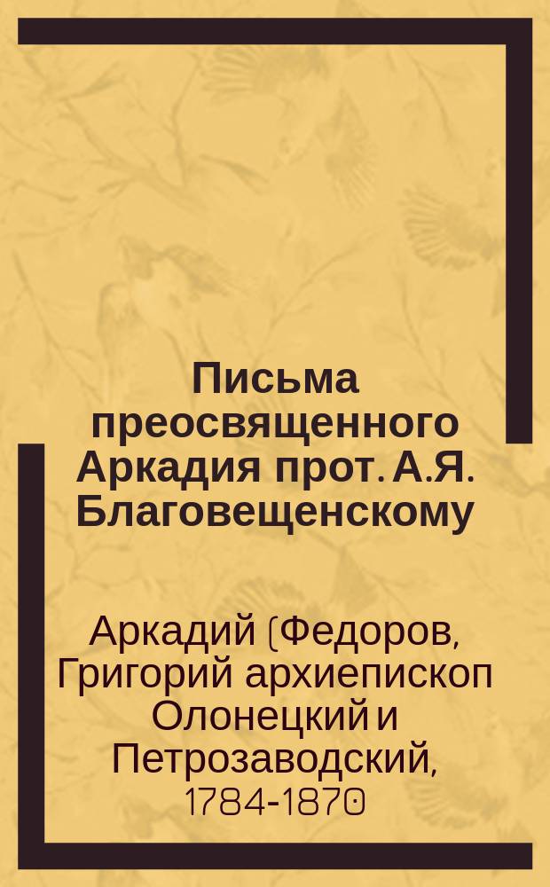 Письма преосвященного Аркадия прот. А.Я. Благовещенскому