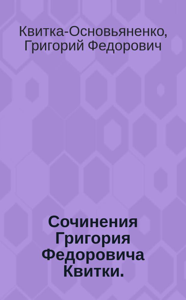 Сочинения Григория Федоровича Квитки. (Р. 1778, [умер] 1843)