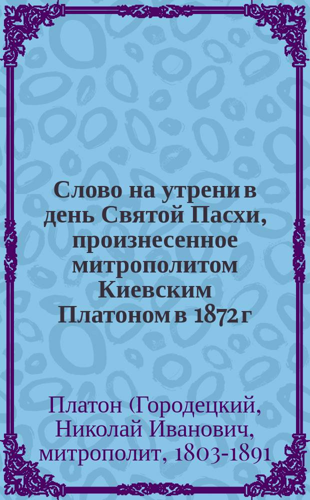 Слово на утрени в день Святой Пасхи, произнесенное митрополитом Киевским Платоном в 1872 г.