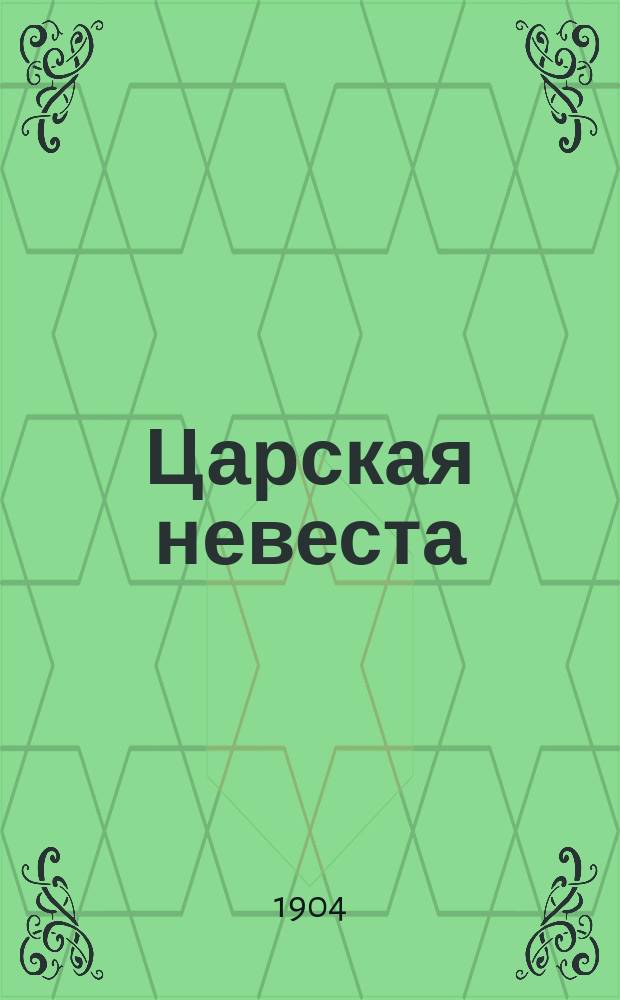 Царская невеста : Опера в 3-х д. (по драме Л. Мея) : Либретто и дополнительные сцены написаны И.Ф. Тюменевым