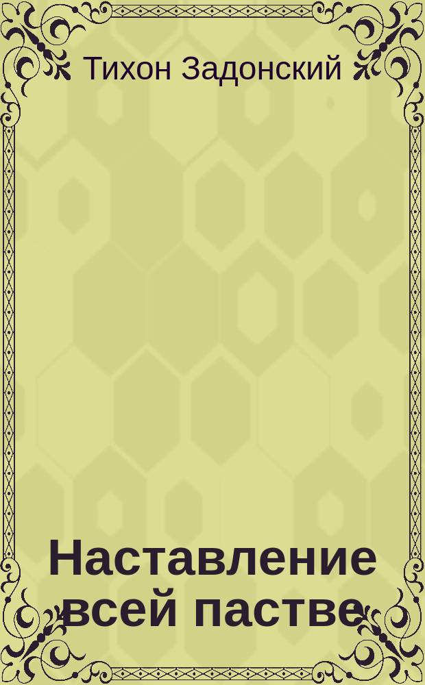 Наставление всей пастве : Из остальных соч. преосвящ. Тихона, б. еп. Воронеж