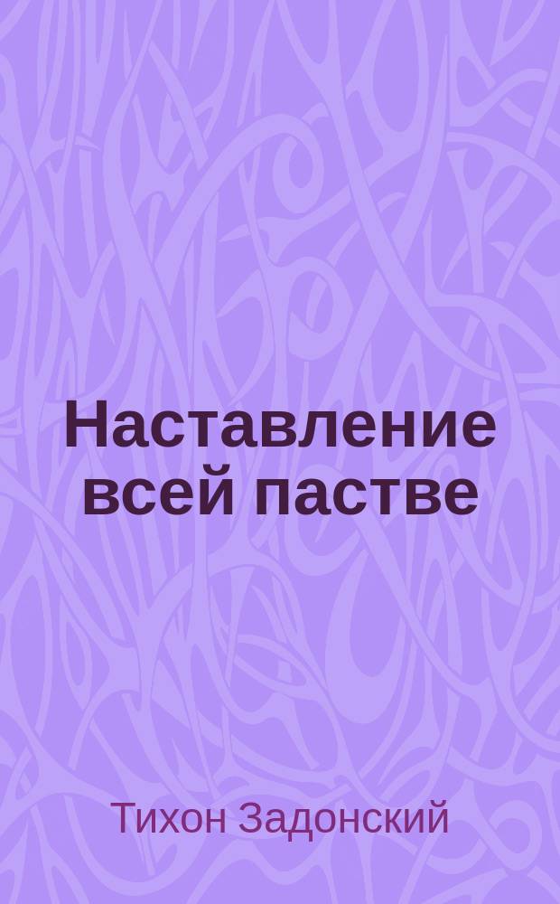 Наставление всей пастве : Из остальных соч. преосвящ. Тихона, б. еп. Воронеж