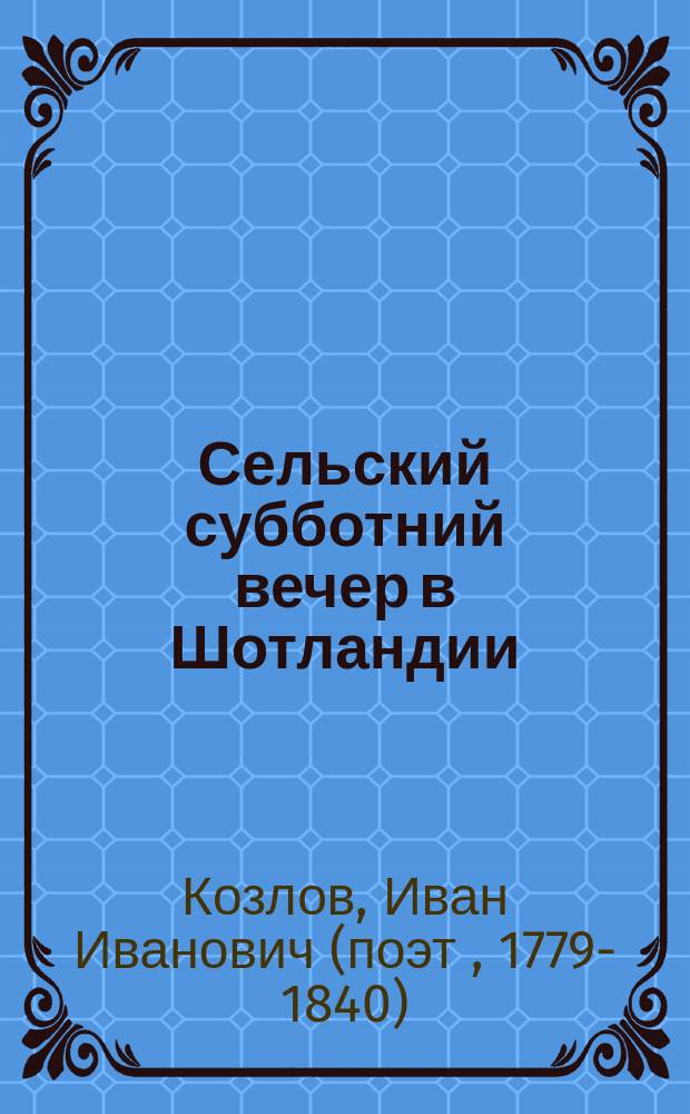 Сельский субботний вечер в Шотландии: Вольн. подражание Р. Борнсу; К полевой маргаритке...: Стихотворения / Соч. И. Козлова