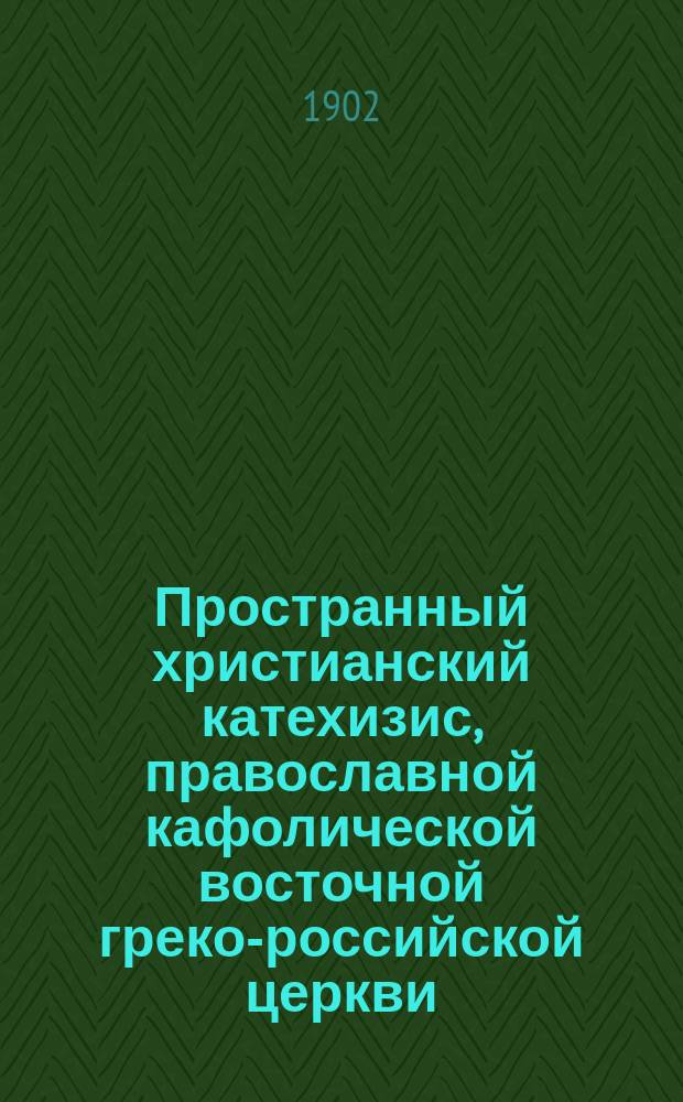 Пространный христианский катехизис, православной кафолической восточной греко-российской церкви, рассматриваемый и одобренный святейшим правительствующим синодом, изданный для преподавания в училищах по высочайшему его императорского величества повелению