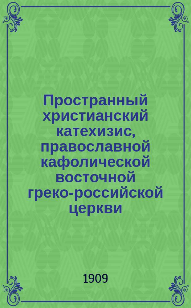 Пространный христианский катехизис, православной кафолической восточной греко-российской церкви, рассматриваемый и одобренный святейшим правительствующим синодом, изданный для преподавания в училищах по высочайшему его императорского величества повелению
