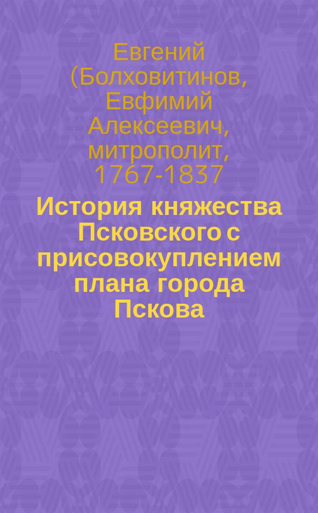 История княжества Псковского с присовокуплением плана города Пскова : Ч. 1-4