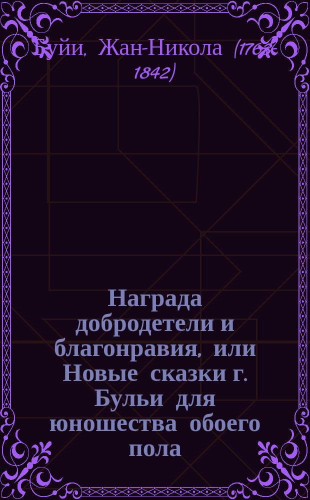 Награда добродетели и благонравия, или Новые сказки г. Бульи для юношества обоего пола, переведенные с французского Орестом Сомовым и Владимиром Бурнашевым : В 2 ч. с картинками. Ч. 1-2