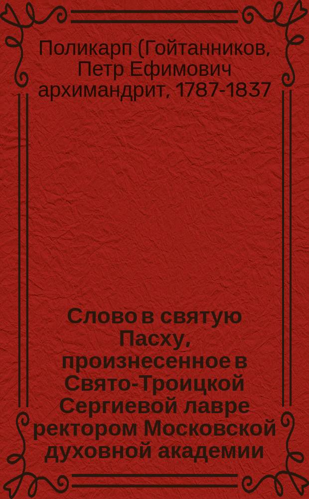 Слово в святую Пасху, произнесенное в Свято-Троицкой Сергиевой лавре ректором Московской духовной академии, Новоспасским архимандритом Поликарпом