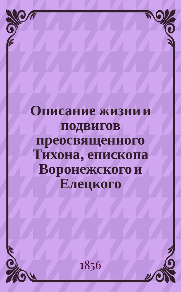 Описание жизни и подвигов преосвященного Тихона, епископа Воронежского и Елецкого, сочиненное для любителей и почитателей памяти сего преосвященного