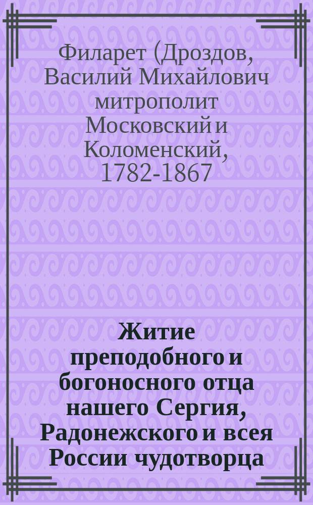 Житие преподобного и богоносного отца нашего Сергия, Радонежского и всея России чудотворца, почерпнутое из достоверных источников, читанное в Лавре его на всенощном бдении, июля 5 дня 1822 года