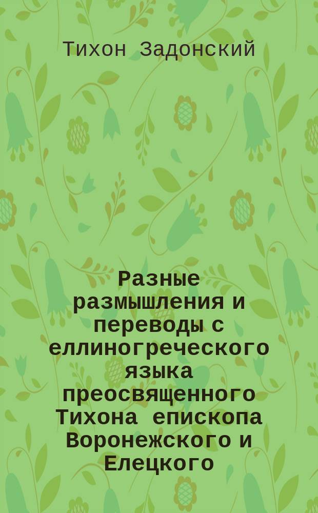 Разные размышления и переводы с еллиногреческого языка преосвященного Тихона епископа Воронежского и Елецкого