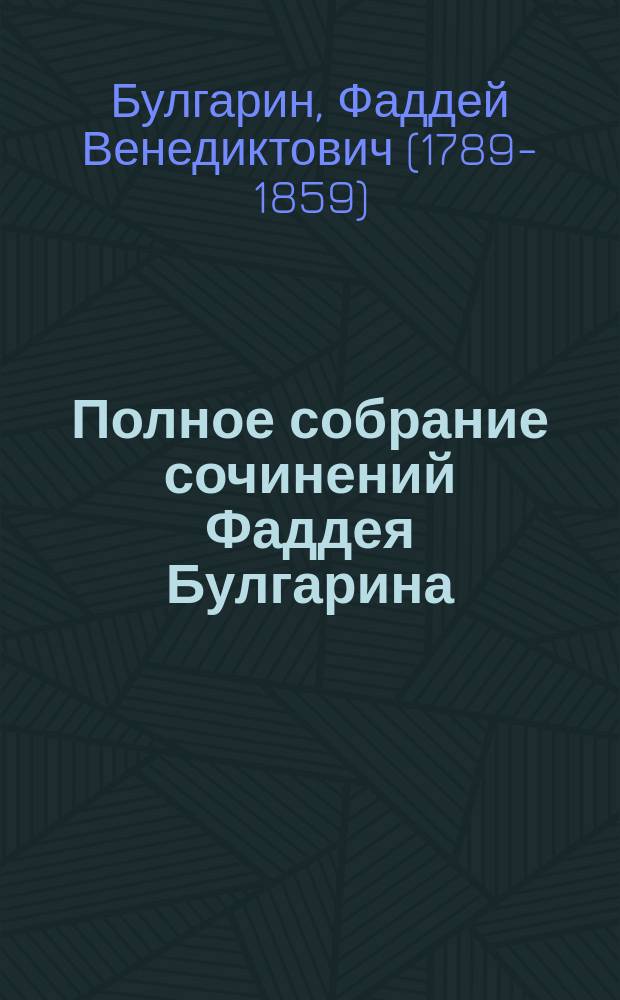 Полное собрание сочинений Фаддея Булгарина : С портр. авт. и снимком с его почерка. Т. 1-7