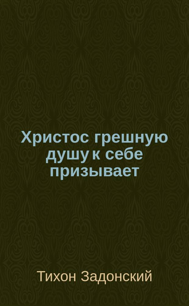 Христос грешную душу к себе призывает : Из сочинений Тихона, епископа Воронежского и Елецкого