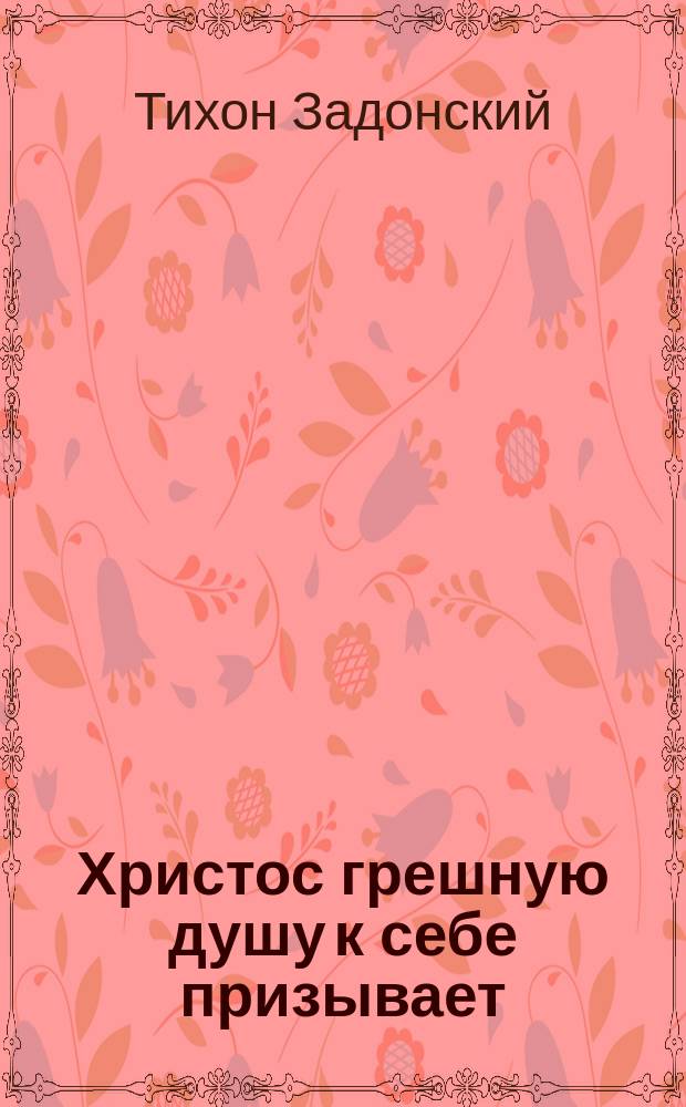 Христос грешную душу к себе призывает : Из сочинений Тихона, епископа Воронежского и Елецкого