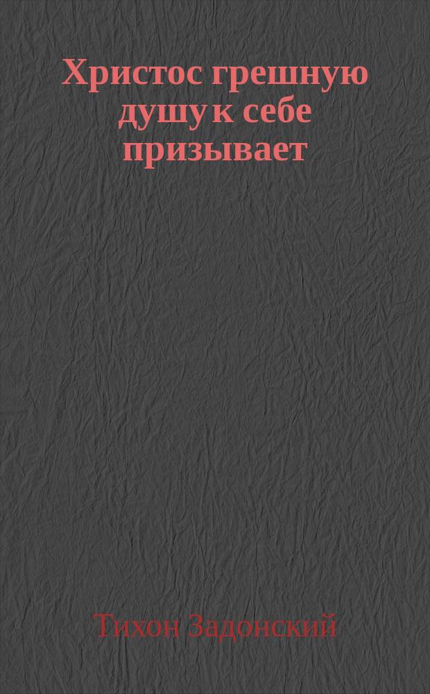 Христос грешную душу к себе призывает : Из сочинений Тихона, епископа Воронежского и Елецкого