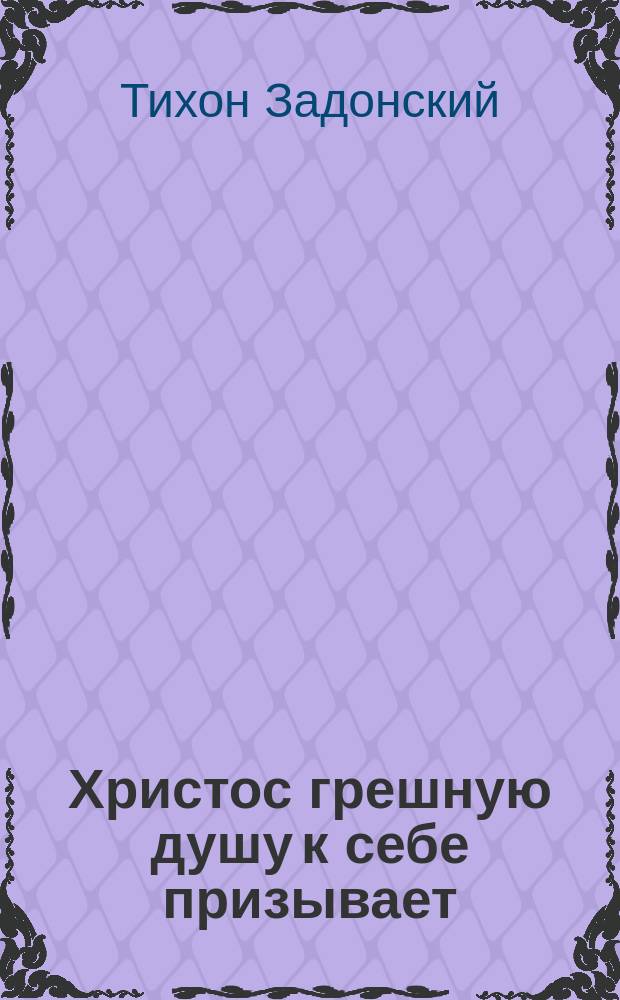 Христос грешную душу к себе призывает : Из сочинений Тихона, епископа Воронежского и Елецкого