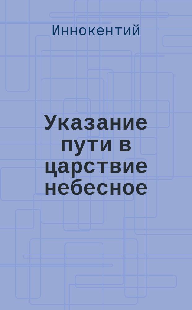 Указание пути в царствие небесное : Поучение на алеутско-лисьевском яз., соч. свящ. Иоанном Вениаминовым. 1883 г