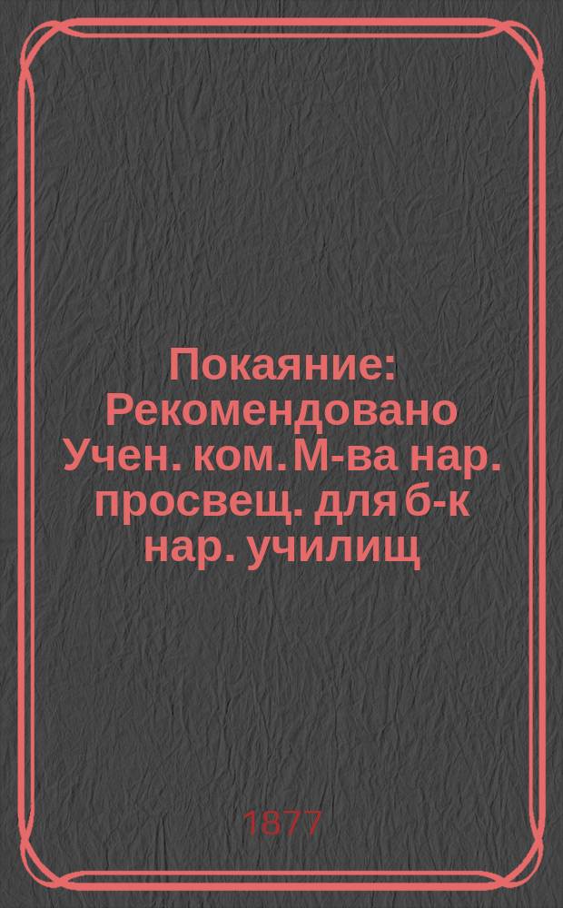 Покаяние : Рекомендовано Учен. ком. М-ва нар. просвещ. для б-к нар. училищ