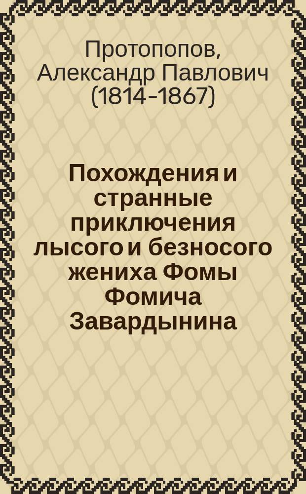 Похождения и странные приключения лысого и безносого жениха Фомы Фомича Завардынина : Юморист. чудо 19 в., рассказ. поклоннику Шекспира демоном юной словесности
