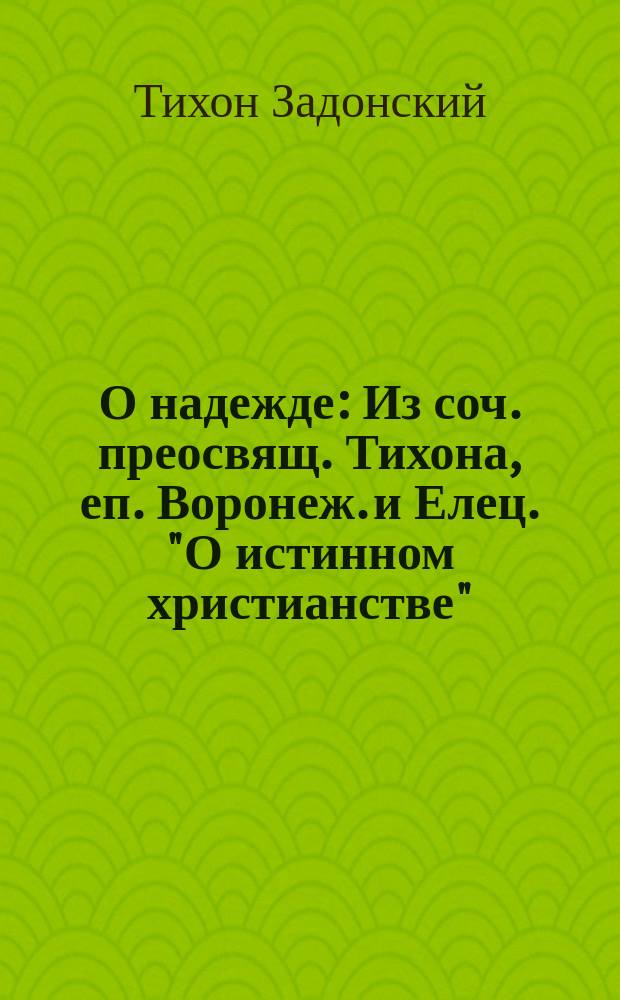 О надежде : Из соч. преосвящ. Тихона, еп. Воронеж. и Елец. "О истинном христианстве" (Ч. 3. Ст. 3. Гл. 8)