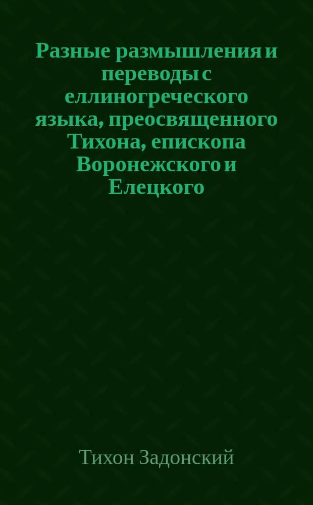 Разные размышления и переводы с еллиногреческого языка, преосвященного Тихона, епископа Воронежского и Елецкого