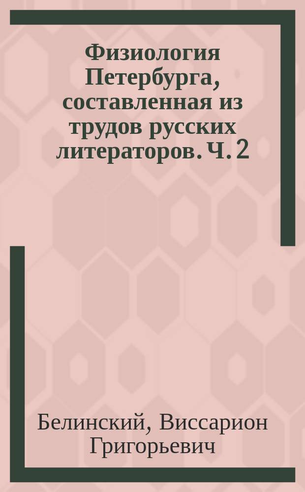 Физиология Петербурга, составленная из трудов русских литераторов. Ч. 2 : [Александрынской театр. Чиновник. Омнибус. Петербургская литература. Лотерейный бал. Петербургский фельетонист
