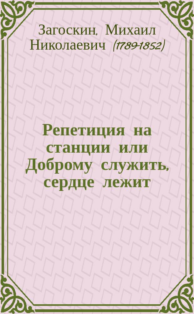 Репетиция на станции или Доброму служить, сердце лежит: Аналогический водевиль в 1 д., представл. в 1827 г., 29 окт. в селе Рождествене, имении светлейшего кн. Дмитрия Владимировича Голицына; Последние куплеты / Муз. А.Н. Верстовского