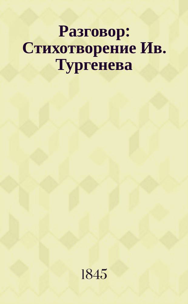 Разговор : Стихотворение Ив. Тургенева (Т.Л.)