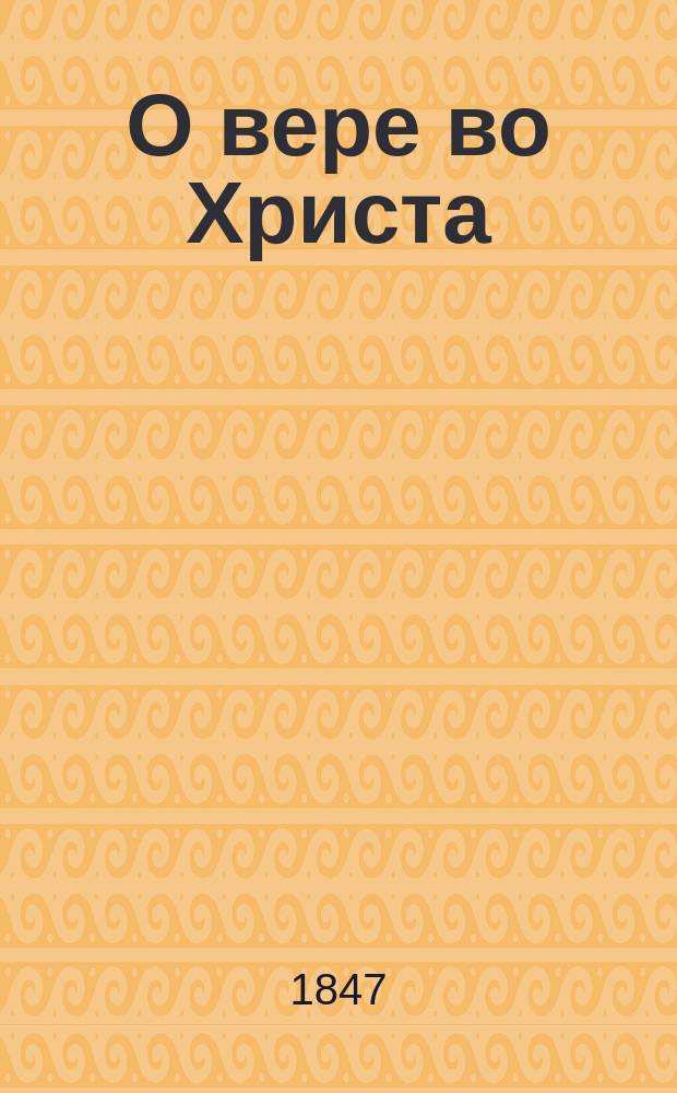 О вере во Христа : Из соч. преосвящ. Тихона, еп. Воронеж. и Елец. Т. 7, с. 315-330