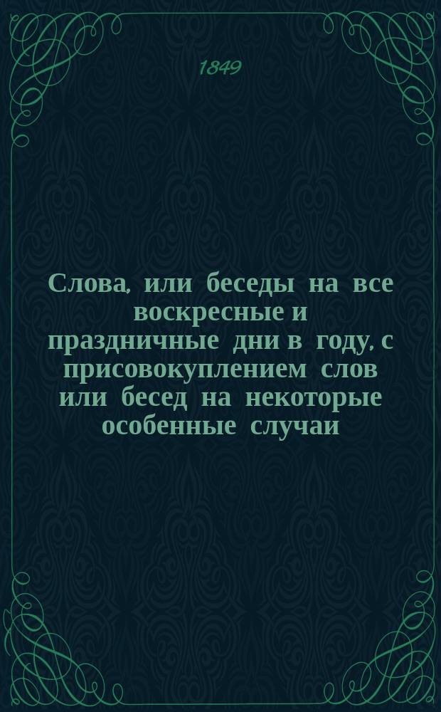 Слова, или беседы на все воскресные и праздничные дни в году, с присовокуплением слов или бесед на некоторые особенные случаи, сказанные синодальным членом Григорием, архиепископом Казанским и Свияжским : Т. 1-3