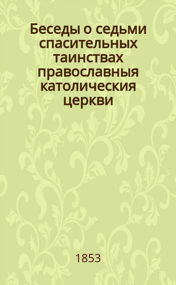 Беседы о седьми спасительных таинствах православныя католическия церкви