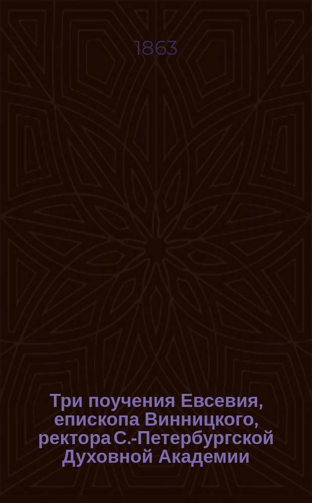 Три поучения Евсевия, епископа Винницкого, ректора С.-Петербургской Духовной Академии. [I II III, О приготовлении к исповеди. О плодах истинного покаяния. По причащении св. таин]