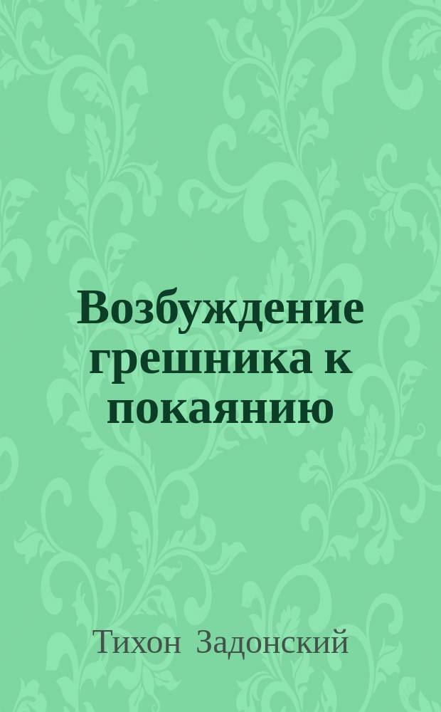 Возбуждение грешника к покаянию : Из соч. преосвящ. Тихона, епископа Воронеж