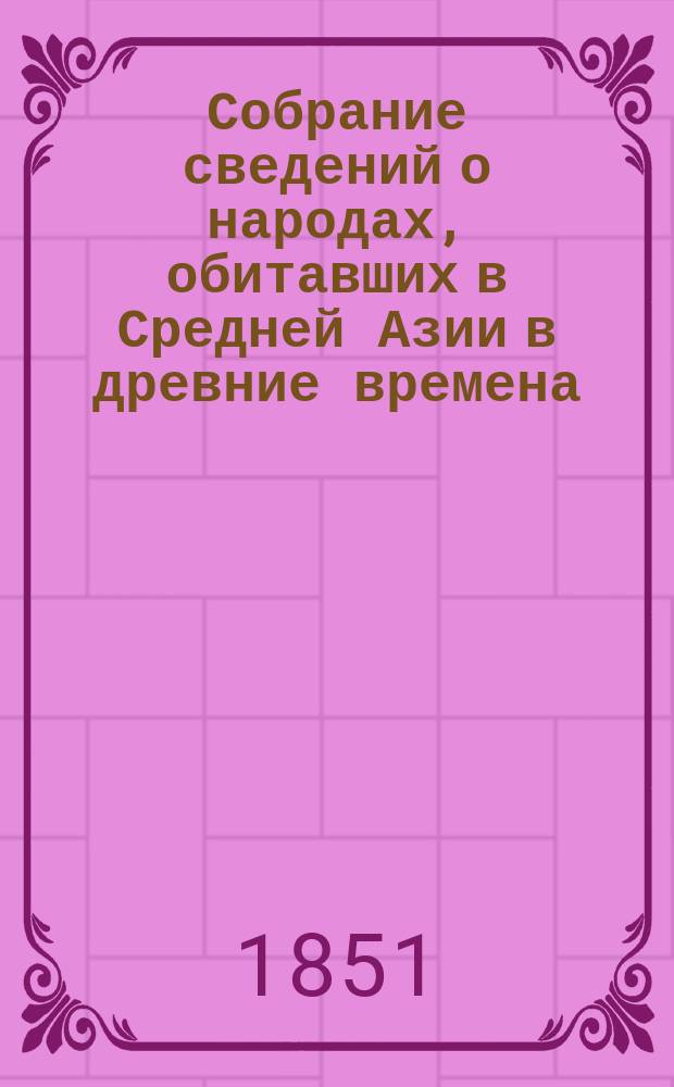 Собрание сведений о народах, обитавших в Средней Азии в древние времена : В 3-х ч. Ч. 3